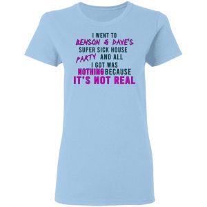 I Went To Benson & Dave's Super Sick House Party And All I Got Was Nothing Because It's Not Real Shirt, Hoodie, Tank 17