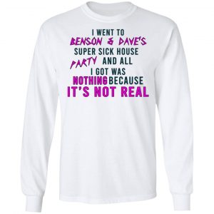 I Went To Benson & Dave's Super Sick House Party And All I Got Was Nothing Because It's Not Real Shirt, Hoodie, Tank 21