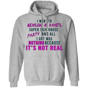 I Went To Benson & Dave's Super Sick House Party And All I Got Was Nothing Because It's Not Real Shirt, Hoodie, Tank 23