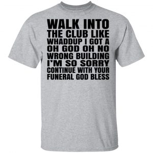 What Into The Club Like Whaddup I Got A Oh God Oh No Wrong Building Shirt, Hoodie, Tank 16