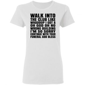 What Into The Club Like Whaddup I Got A Oh God Oh No Wrong Building Shirt, Hoodie, Tank 18