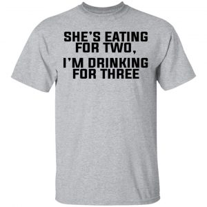 She's Eating For Two I'm Drinking For Three Shirt, Hoodie, Tank 16 She's Eating For Two I'm Drinking For Three Shirt, Hoodie, Tank 16