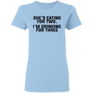 She's Eating For Two I'm Drinking For Three Shirt, Hoodie, Tank 17 She's Eating For Two I'm Drinking For Three Shirt, Hoodie, Tank 17