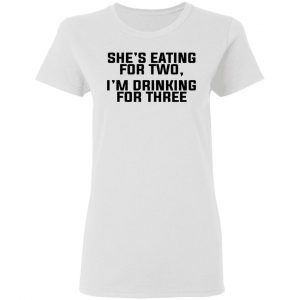 She's Eating For Two I'm Drinking For Three Shirt, Hoodie, Tank 18 She's Eating For Two I'm Drinking For Three Shirt, Hoodie, Tank 18
