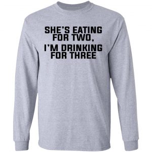 She's Eating For Two I'm Drinking For Three Shirt, Hoodie, Tank 20 She's Eating For Two I'm Drinking For Three Shirt, Hoodie, Tank 20
