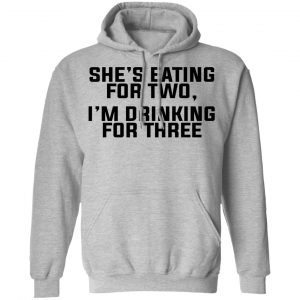 She's Eating For Two I'm Drinking For Three Shirt, Hoodie, Tank 23 She's Eating For Two I'm Drinking For Three Shirt, Hoodie, Tank 23