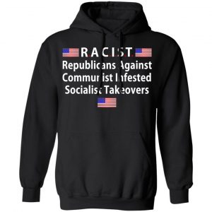 RACIST Republicans Against Communist Infested Socialist Takeovers Shirt, Hoodie, Tank 22
