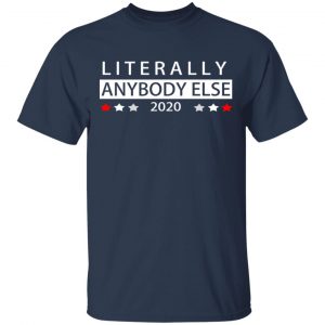 Literally Anybody Else 2020 President Shirt, Hoodie, Tank 16