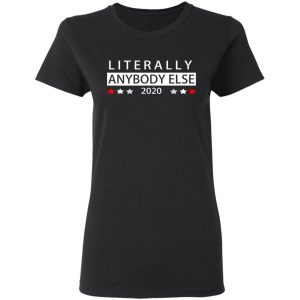 Literally Anybody Else 2020 President Shirt, Hoodie, Tank 18