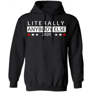 Literally Anybody Else 2020 President Shirt, Hoodie, Tank 22