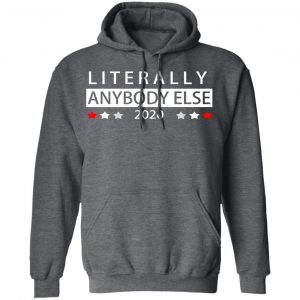 Literally Anybody Else 2020 President Shirt, Hoodie, Tank 24