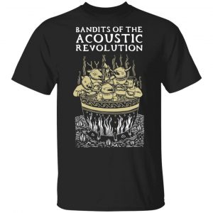 Bandits Of The Acoustic Revolution Shirt, Hoodie, Tank 17