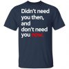 Didn't Need You Then And Don't Need You Now Shirt, Hoodie, Tank 2