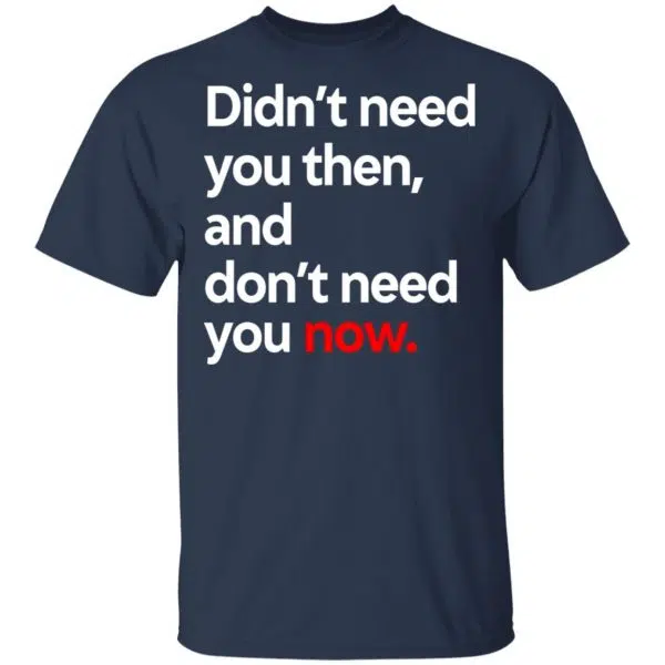 Didn't Need You Then And Don't Need You Now Shirt, Hoodie, Tank 3