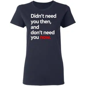 Didn't Need You Then And Don't Need You Now Shirt, Hoodie, Tank 20