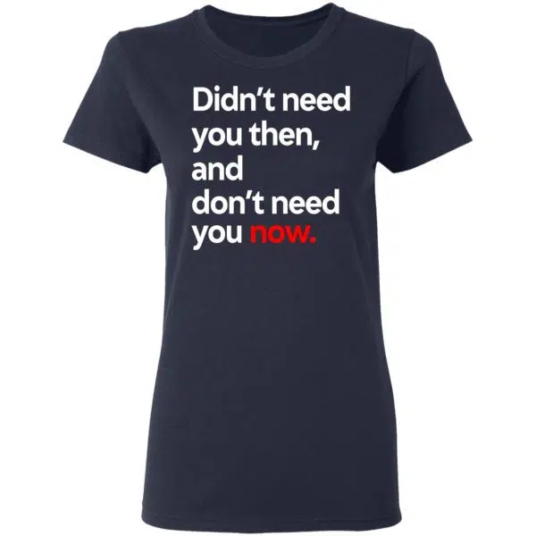Didn't Need You Then And Don't Need You Now Shirt, Hoodie, Tank 9