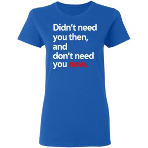 Didn't Need You Then And Don't Need You Now Shirt, Hoodie, Tank 21