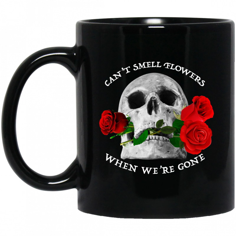 Can't Smell Flowers When We're Gone Scentless Flowers Mug 0sTees