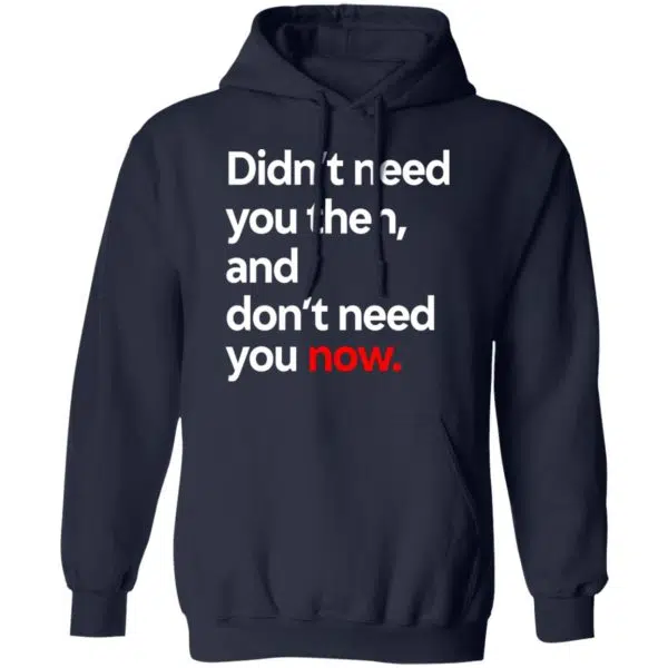 Didn't Need You Then And Don't Need You Now Shirt, Hoodie, Tank 12