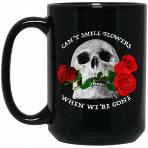 Can't Smell Flowers When We're Gone Scentless Flowers Mug 5