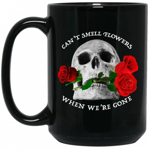 Can't Smell Flowers When We're Gone Scentless Flowers Mug 4