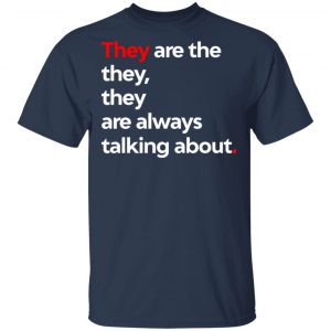 They Are The They They Are Always Talking About Shirt, Hoodie, Tank 16 They Are The They They Are Always Talking About Shirt, Hoodie, Tank 16