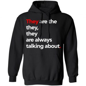 They Are The They They Are Always Talking About Shirt, Hoodie, Tank 22 They Are The They They Are Always Talking About Shirt, Hoodie, Tank 22
