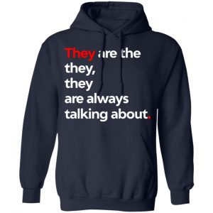 They Are The They They Are Always Talking About Shirt, Hoodie, Tank 23 They Are The They They Are Always Talking About Shirt, Hoodie, Tank 23