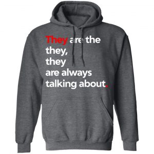 They Are The They They Are Always Talking About Shirt, Hoodie, Tank 24 They Are The They They Are Always Talking About Shirt, Hoodie, Tank 24