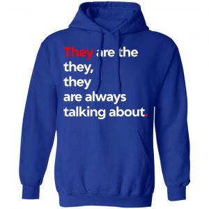 They Are The They They Are Always Talking About Shirt, Hoodie, Tank 25 They Are The They They Are Always Talking About Shirt, Hoodie, Tank 25