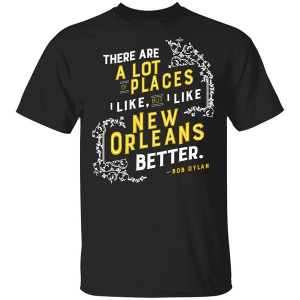 There Are A Lot Of Places I Like But I Like New Orleans Better Bob Dylan Shirt, Hoodie, Tank 3