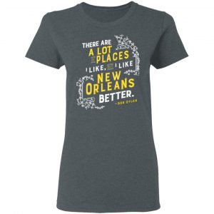 There Are A Lot Of Places I Like But I Like New Orleans Better Bob Dylan Shirt, Hoodie, Tank 19