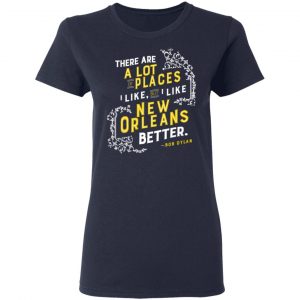 There Are A Lot Of Places I Like But I Like New Orleans Better Bob Dylan Shirt, Hoodie, Tank 20