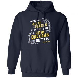 There Are A Lot Of Places I Like But I Like New Orleans Better Bob Dylan Shirt, Hoodie, Tank 23