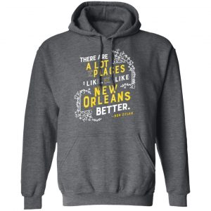There Are A Lot Of Places I Like But I Like New Orleans Better Bob Dylan Shirt, Hoodie, Tank 24