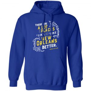 There Are A Lot Of Places I Like But I Like New Orleans Better Bob Dylan Shirt, Hoodie, Tank 25