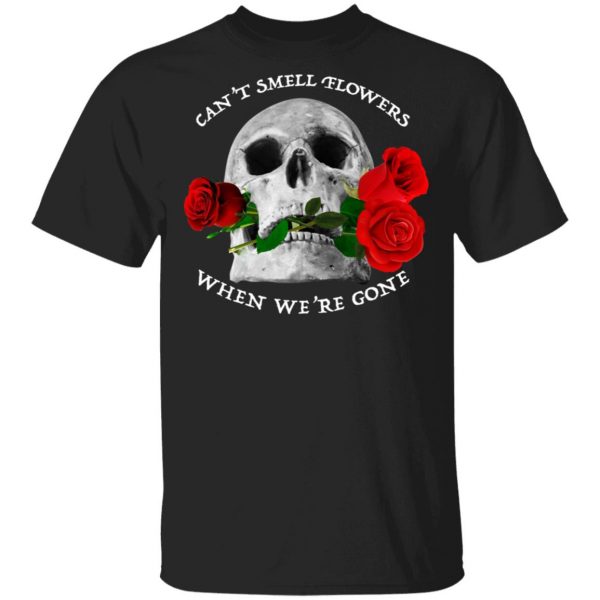 Can't Smell Flowers When We're Gone Scentless Flowers Shirt, Hoodie, Tank 3