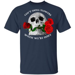 Can't Smell Flowers When We're Gone Scentless Flowers Shirt, Hoodie, Tank 16