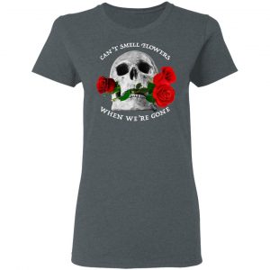 Can't Smell Flowers When We're Gone Scentless Flowers Shirt, Hoodie, Tank 19