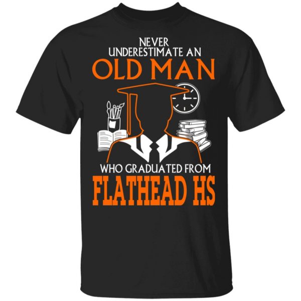 Never Underestimate An Old Man Who Graduated From Flathead High School T-Shirts, Hoodies 3