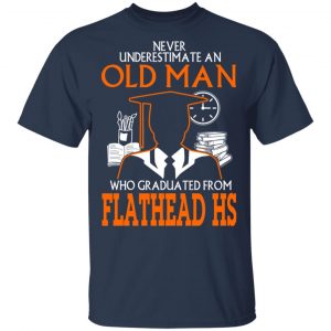 Never Underestimate An Old Man Who Graduated From Flathead High School T-Shirts, Hoodies 16 Never Underestimate An Old Man Who Graduated From Flathead High School T-Shirts, Hoodies 16