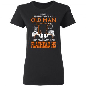 Never Underestimate An Old Man Who Graduated From Flathead High School T-Shirts, Hoodies 18 Never Underestimate An Old Man Who Graduated From Flathead High School T-Shirts, Hoodies 18