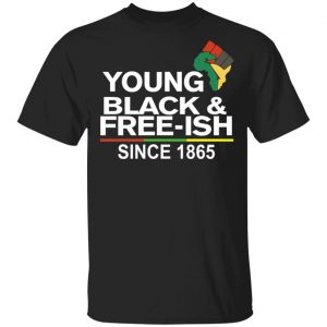 Young Black& Free-Ish Since 1865 Juneteenth Shirt, Hoodie, Tank Apparel