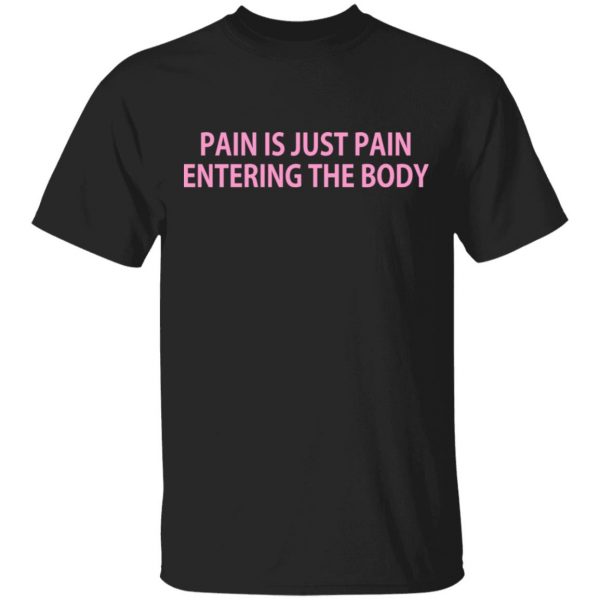 Pain Is Just Pain Entering The Body Shirt, Hoodie, Tank 3