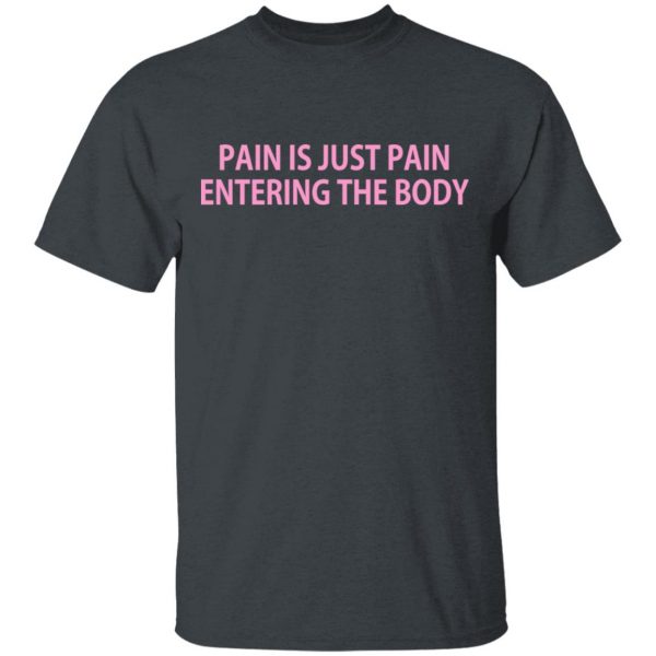 Pain Is Just Pain Entering The Body Shirt, Hoodie, Tank | 0sTees