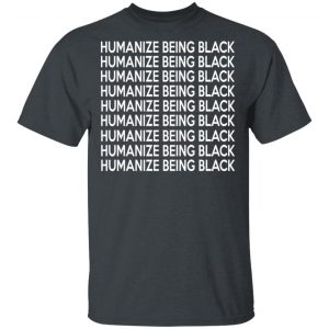 Humanize Being Black Shirt, Hoodie, Tank Apparel 2