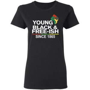 Young Black& Free-Ish Since 1865 Juneteenth Shirt, Hoodie, Tank 18