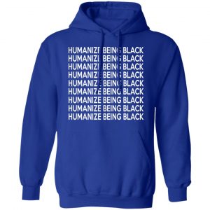 Humanize Being Black Shirt, Hoodie, Tank 9