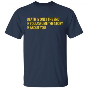 Death Is Only The End If You Assume The Story Is About You Shirt, Hoodie, Tank 16