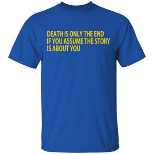 Death Is Only The End If You Assume The Story Is About You Shirt, Hoodie, Tank 17